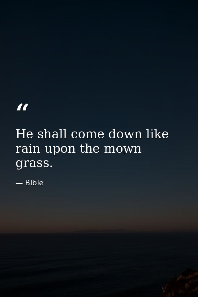 He shall come down like rain upon the mown grass. — Bible