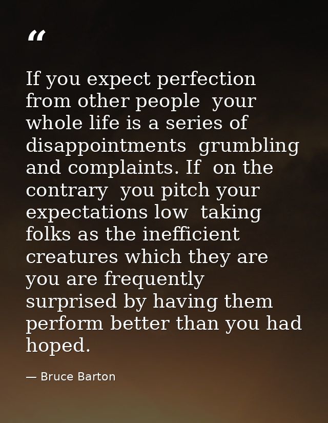 If you expect perfection from other people  your whole life is a series of disappointments  grumbling and complaints. If — Bruce Barton
