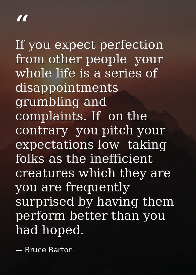 If you expect perfection from other people  your whole life is a series of disappointments  grumbling and complaints. If — Bruce Barton