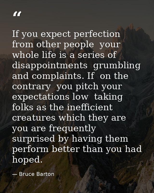 If you expect perfection from other people  your whole life is a series of disappointments  grumbling and complaints. If — Bruce Barton