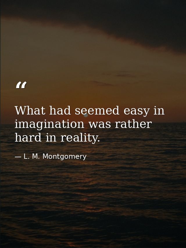 What had seemed easy in imagination was rather hard in reality. — L. M. Montgomery