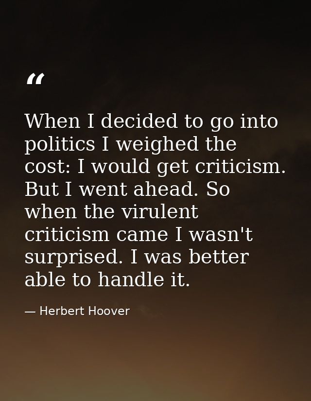 When I decided to go into politics I weighed the cost: I would get criticism. But I went ahead. So when the virulent cri — Herbert Hoover