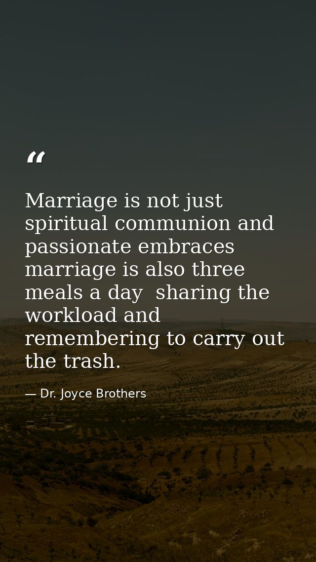 Marriage is not just spiritual communion and passionate embraces  marriage is also three meals a day  sharing the worklo — Dr. Joyce Brothers