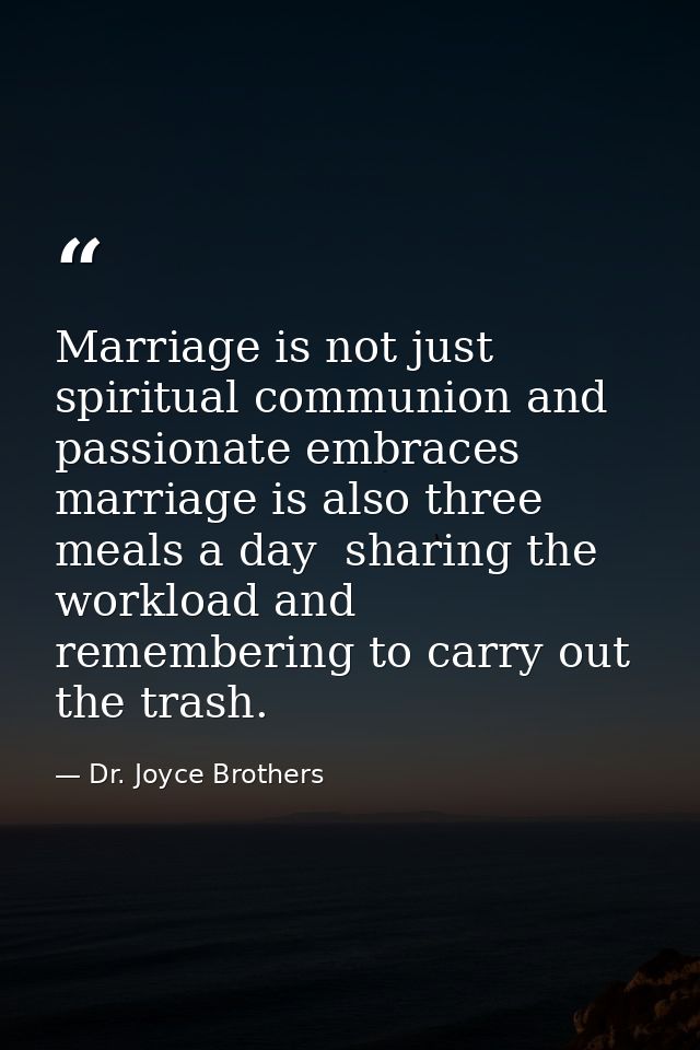 Marriage is not just spiritual communion and passionate embraces  marriage is also three meals a day  sharing the worklo — Dr. Joyce Brothers