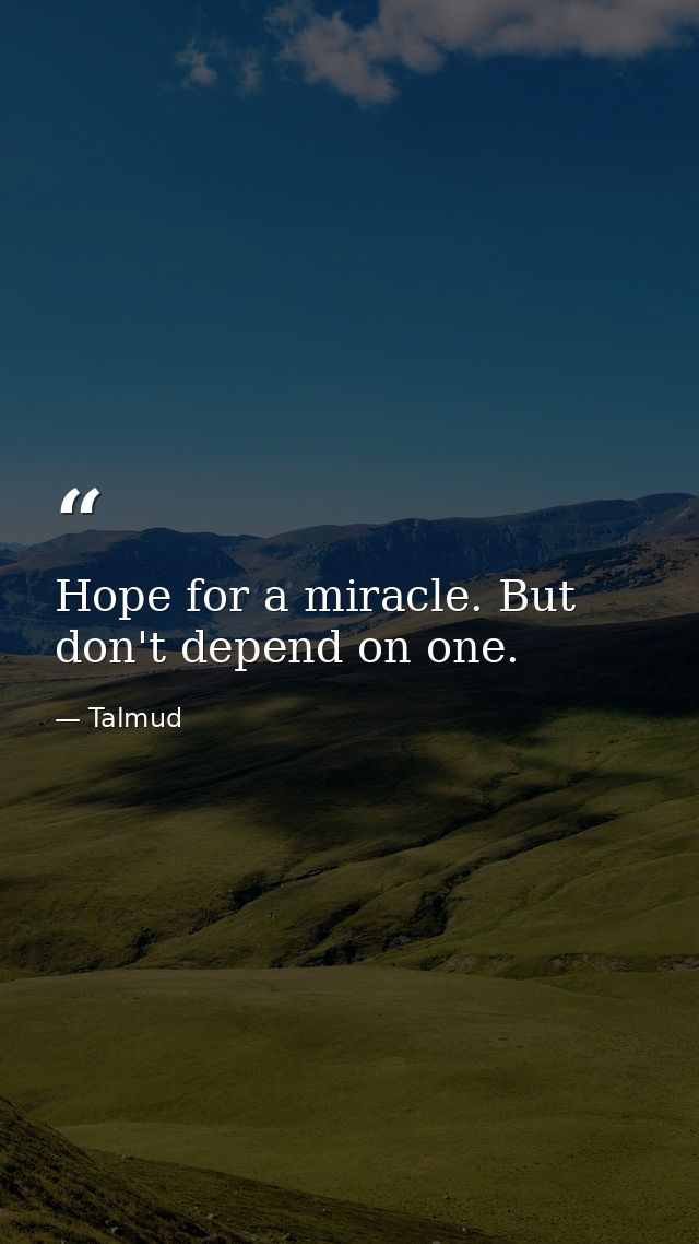 Hope for a miracle. But don't depend on one. — Talmud