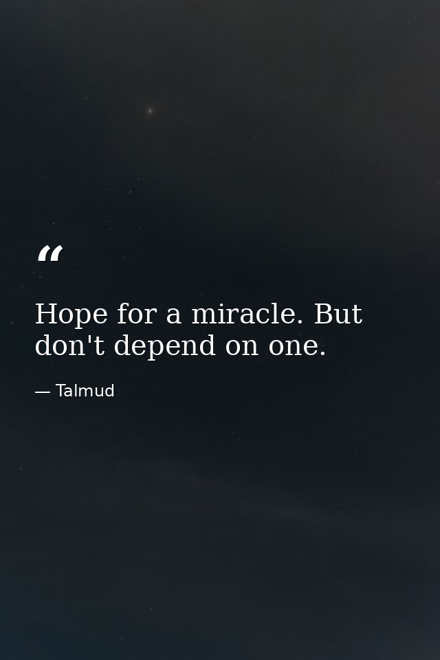 Hope for a miracle. But don't depend on one. — Talmud