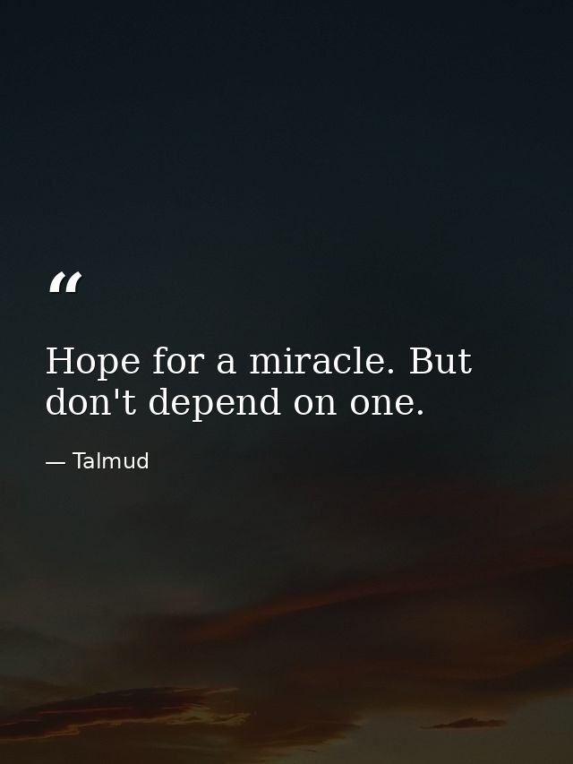 Hope for a miracle. But don't depend on one. — Talmud