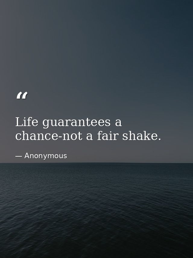 Life guarantees a chance-not a fair shake. — Anonymous