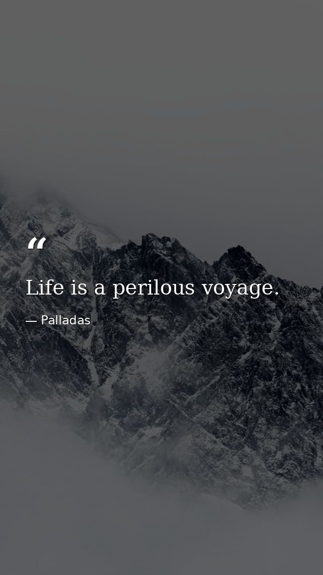 Life is a perilous voyage. — Palladas