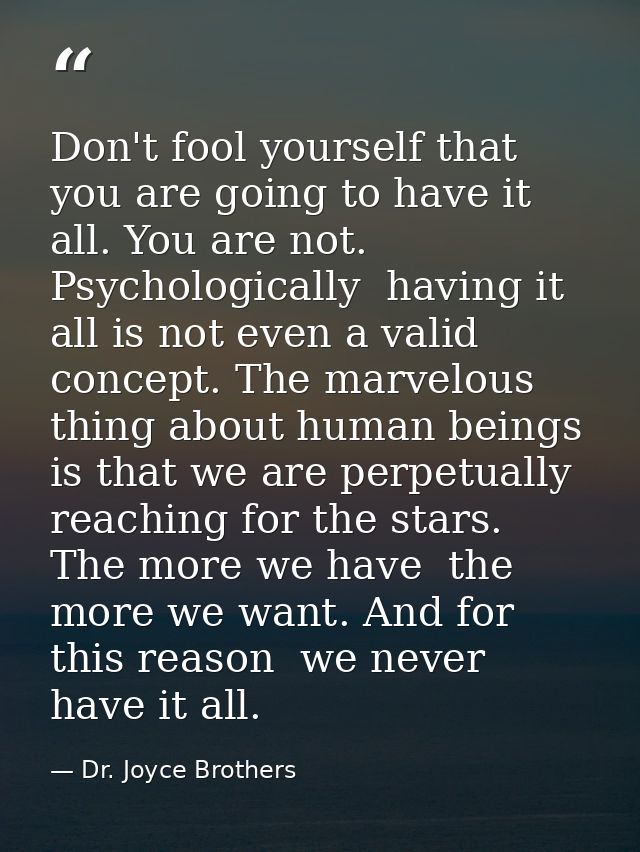 Don't fool yourself that you are going to have it all. You are not. Psychologically  having it all is not even a valid c — Dr. Joyce Brothers