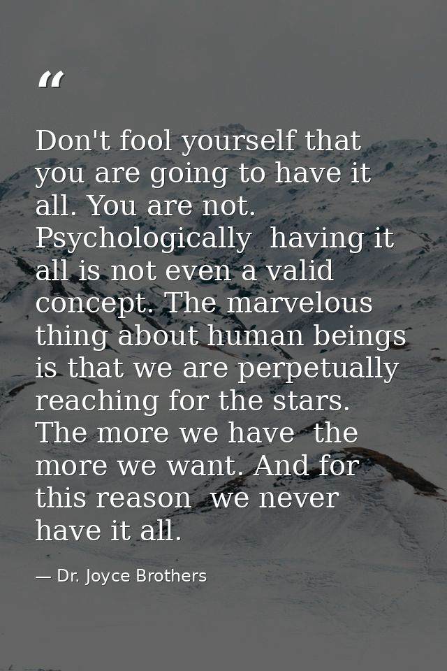 Don't fool yourself that you are going to have it all. You are not. Psychologically  having it all is not even a valid c — Dr. Joyce Brothers
