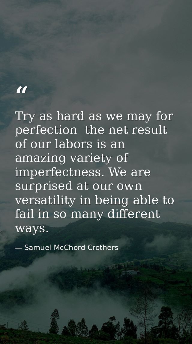 Try as hard as we may for perfection  the net result of our labors is an amazing variety of imperfectness. We are surpri — Samuel McChord Crothers