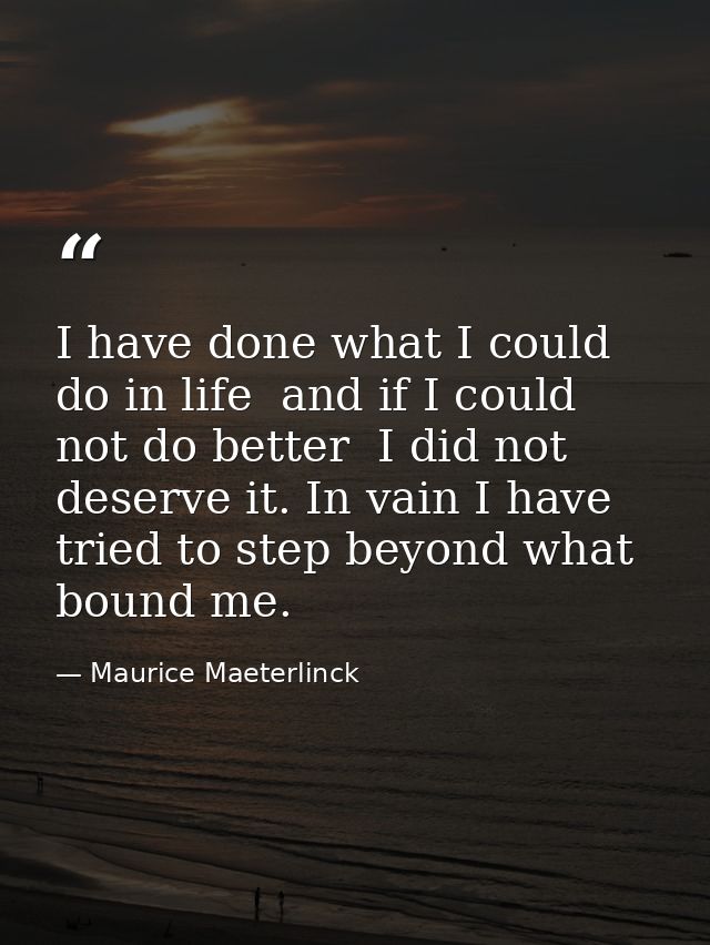I have done what I could do in life  and if I could not do better  I did not deserve it. In vain I have tried to step be — Maurice Maeterlinck