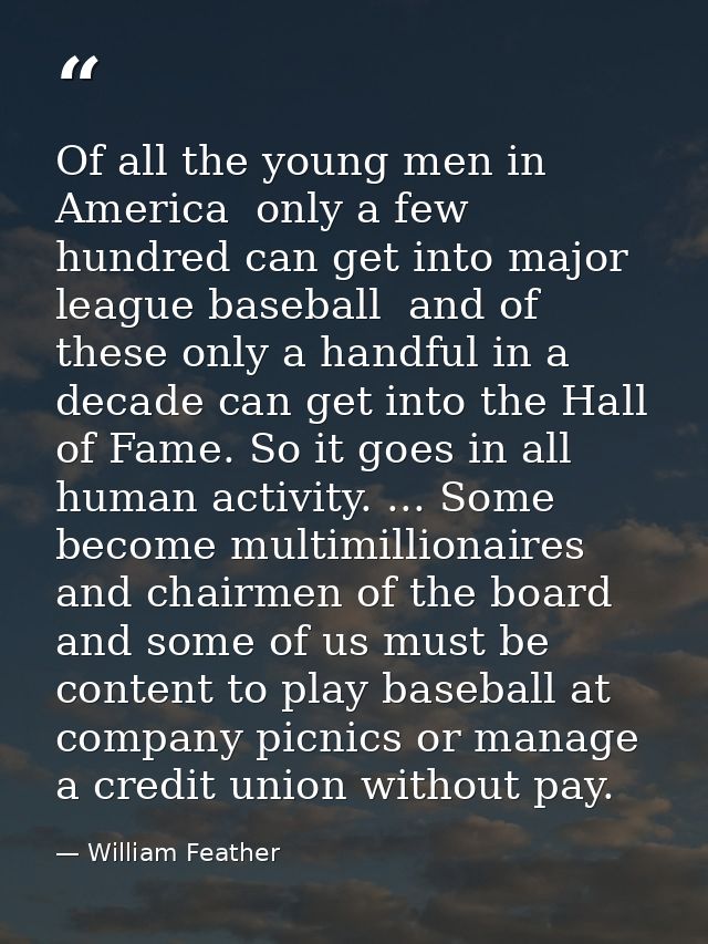 Of all the young men in America  only a few hundred can get into major league baseball  and of these only a handful in a — William Feather
