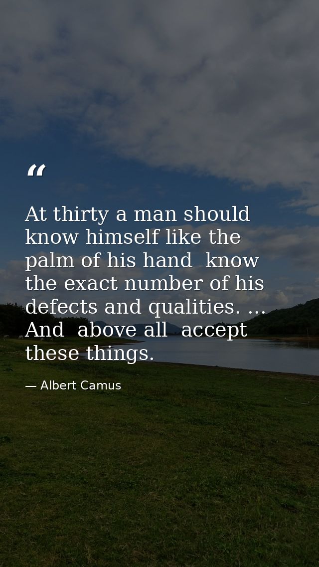 At thirty a man should know himself like the palm of his hand  know the exact number of his defects and qualities. ... A — Albert Camus