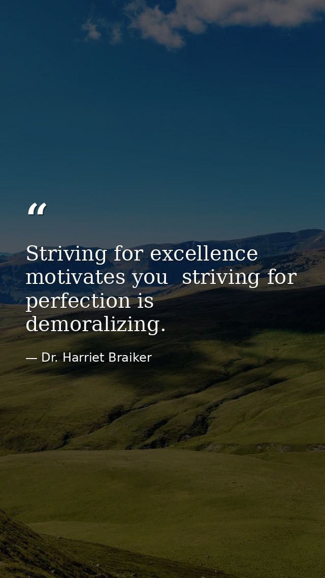 Striving for excellence motivates you  striving for perfection is demoralizing. — Dr. Harriet Braiker