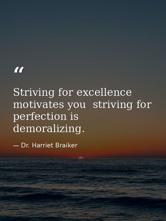 Striving for excellence motivates you  striving for perfection is demoralizing. — Dr. Harriet Braiker