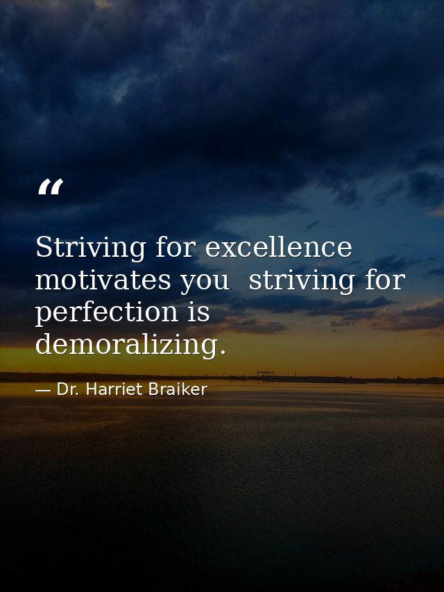 Striving for excellence motivates you  striving for perfection is demoralizing. — Dr. Harriet Braiker