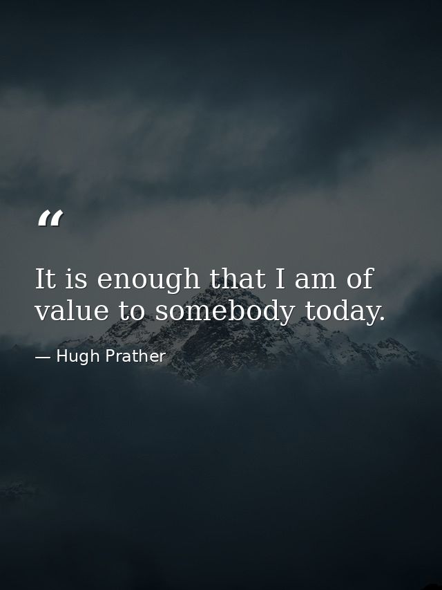 It is enough that I am of value to somebody today. — Hugh Prather