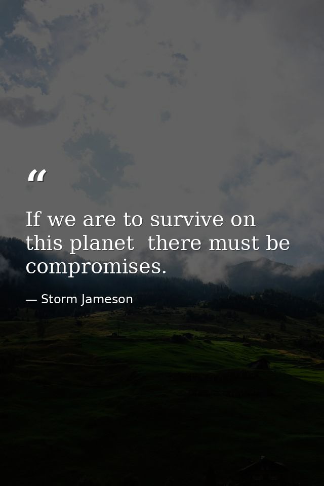 If we are to survive on this planet  there must be compromises. — Storm Jameson