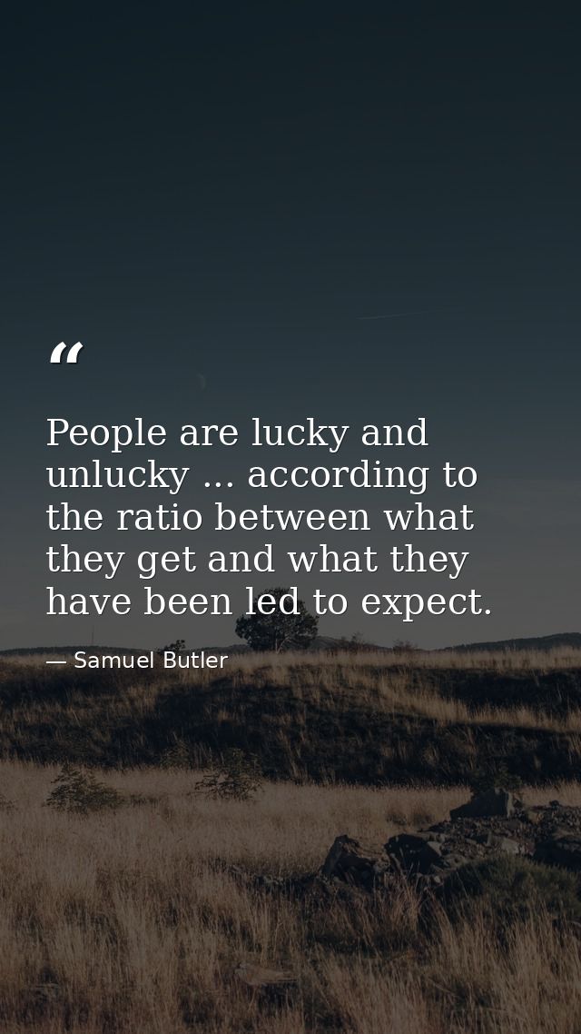 People are lucky and unlucky ... according to the ratio between what they get and what they have been led to expect. — Samuel Butler