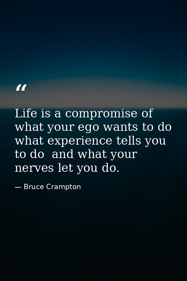 Life is a compromise of what your ego wants to do  what experience tells you to do  and what your nerves let you do. — Bruce Crampton