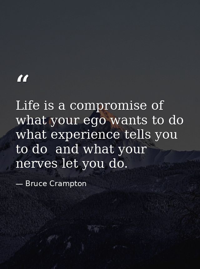 Life is a compromise of what your ego wants to do  what experience tells you to do  and what your nerves let you do. — Bruce Crampton