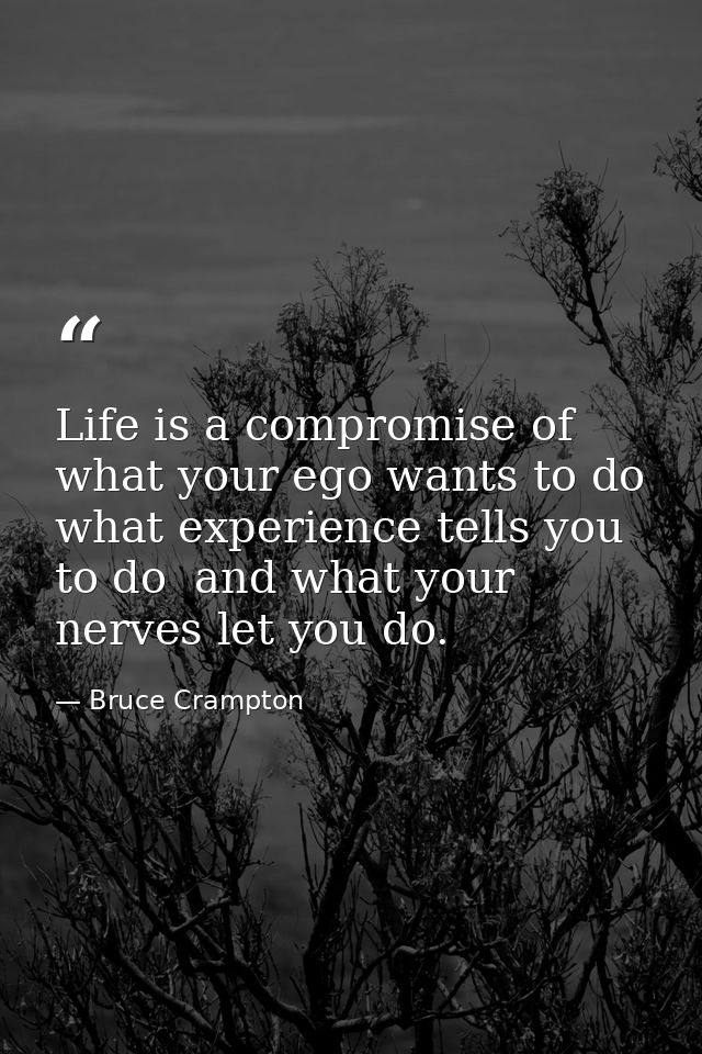 Life is a compromise of what your ego wants to do  what experience tells you to do  and what your nerves let you do. — Bruce Crampton