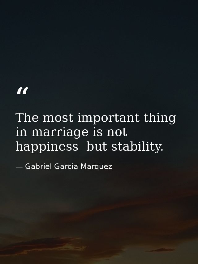 The most important thing in marriage is not happiness  but stability. — Gabriel Garcia Marquez