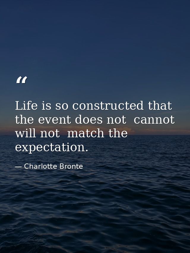 Life is so constructed that the event does not  cannot  will not  match the expectation. — Charlotte Bronte
