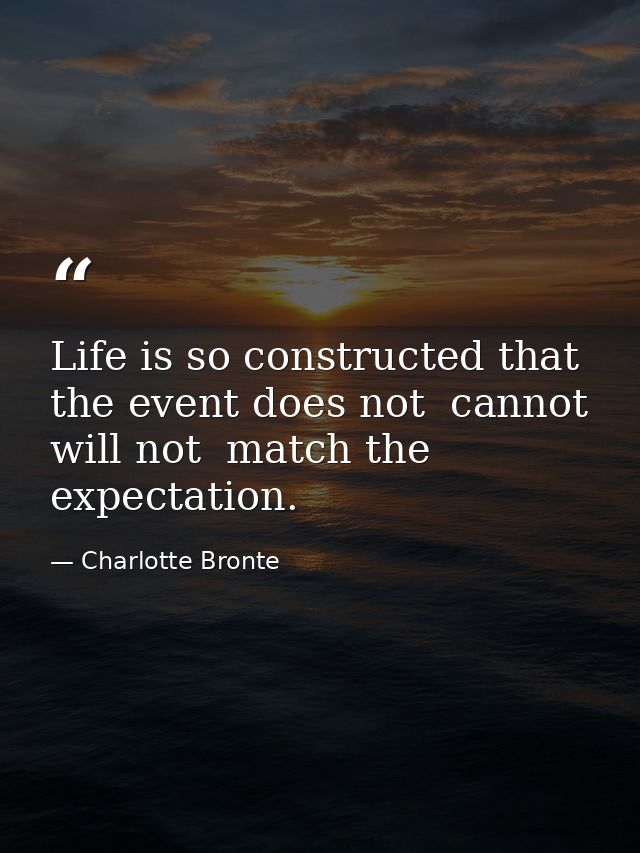 Life is so constructed that the event does not  cannot  will not  match the expectation. — Charlotte Bronte