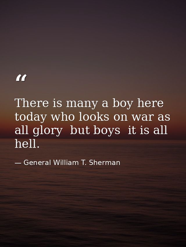 There is many a boy here today who looks on war as all glory  but boys  it is all hell. — General William T. Sherman