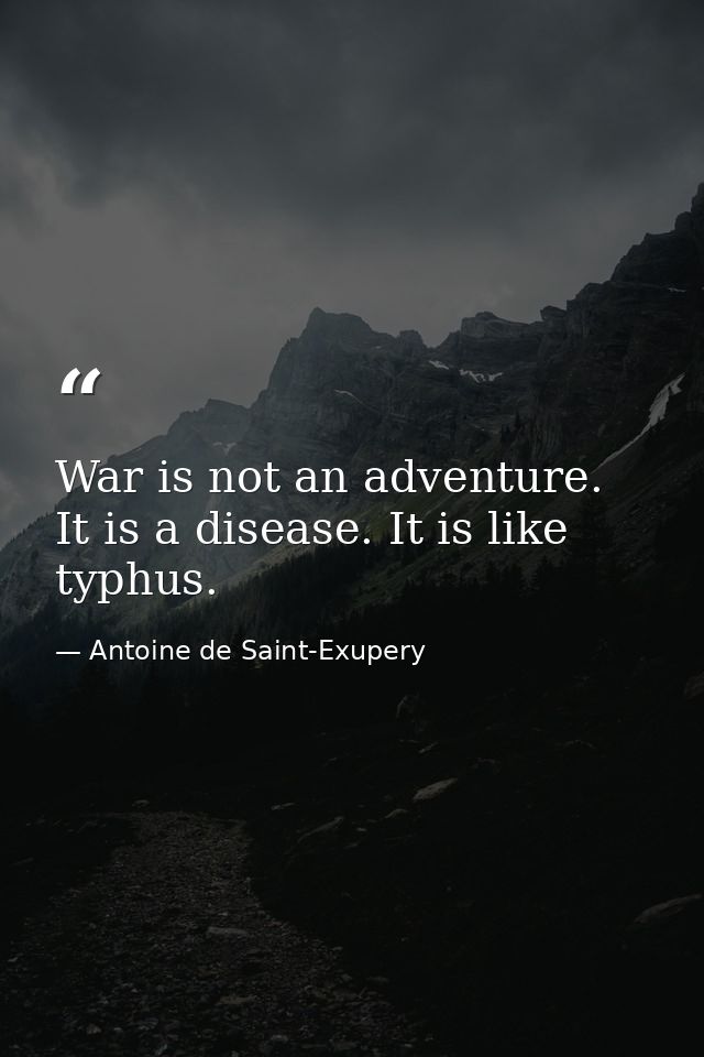 War is not an adventure. It is a disease. It is like typhus. — Antoine de Saint-Exupery