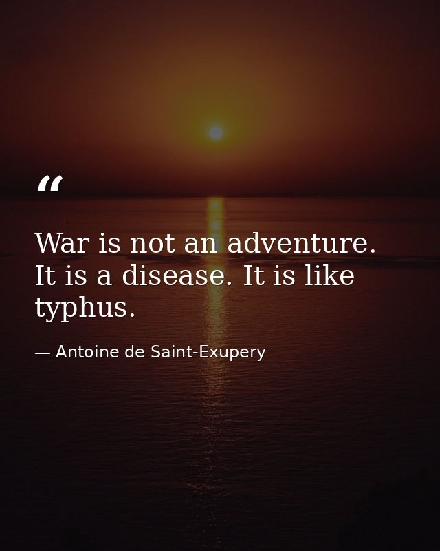 War is not an adventure. It is a disease. It is like typhus. — Antoine de Saint-Exupery