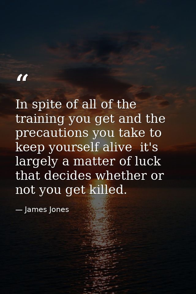 In spite of all of the training you get and the precautions you take to keep yourself alive  it's largely a matter of lu — James Jones