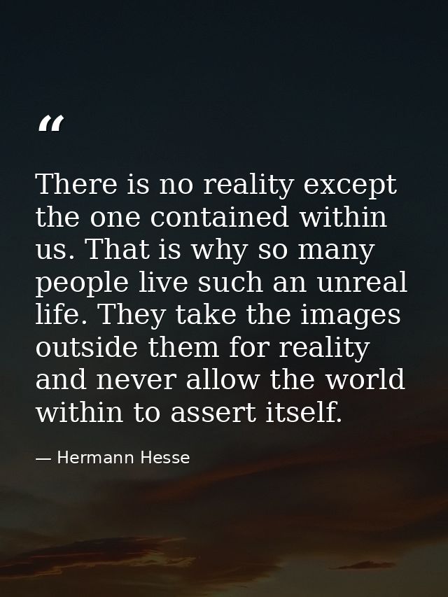There is no reality except the one contained within us. That is why so many people live such an unreal life. They take t — Hermann Hesse