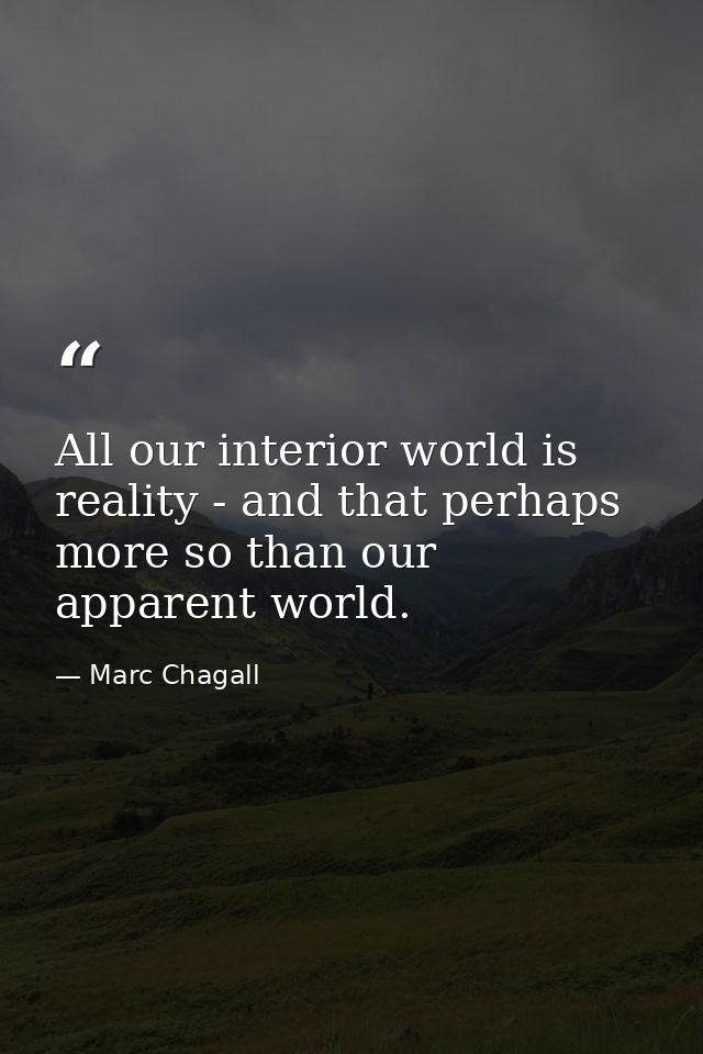 All our interior world is reality - and that perhaps more so than our apparent world. — Marc Chagall