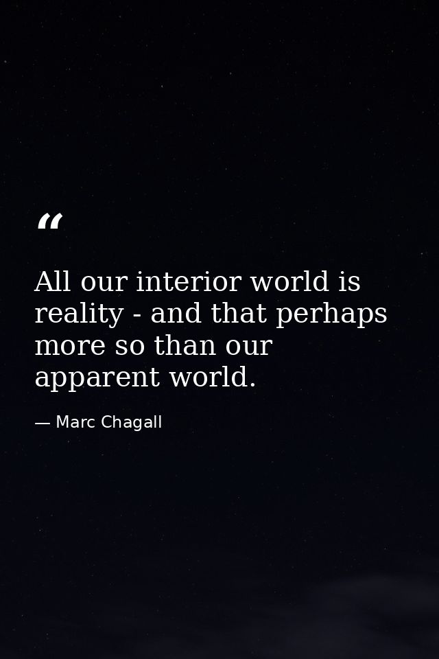 All our interior world is reality - and that perhaps more so than our apparent world. — Marc Chagall