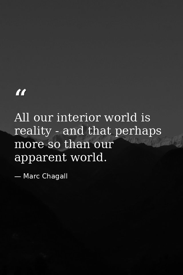 All our interior world is reality - and that perhaps more so than our apparent world. — Marc Chagall