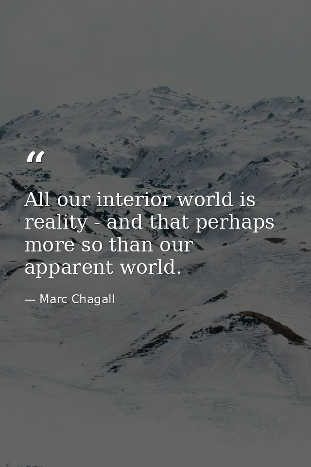 All our interior world is reality - and that perhaps more so than our apparent world. — Marc Chagall