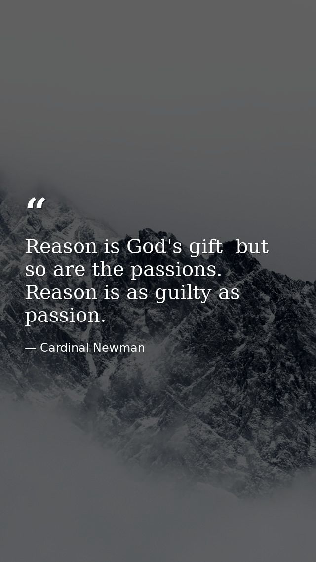 Reason is God's gift  but so are the passions. Reason is as guilty as passion. — Cardinal Newman