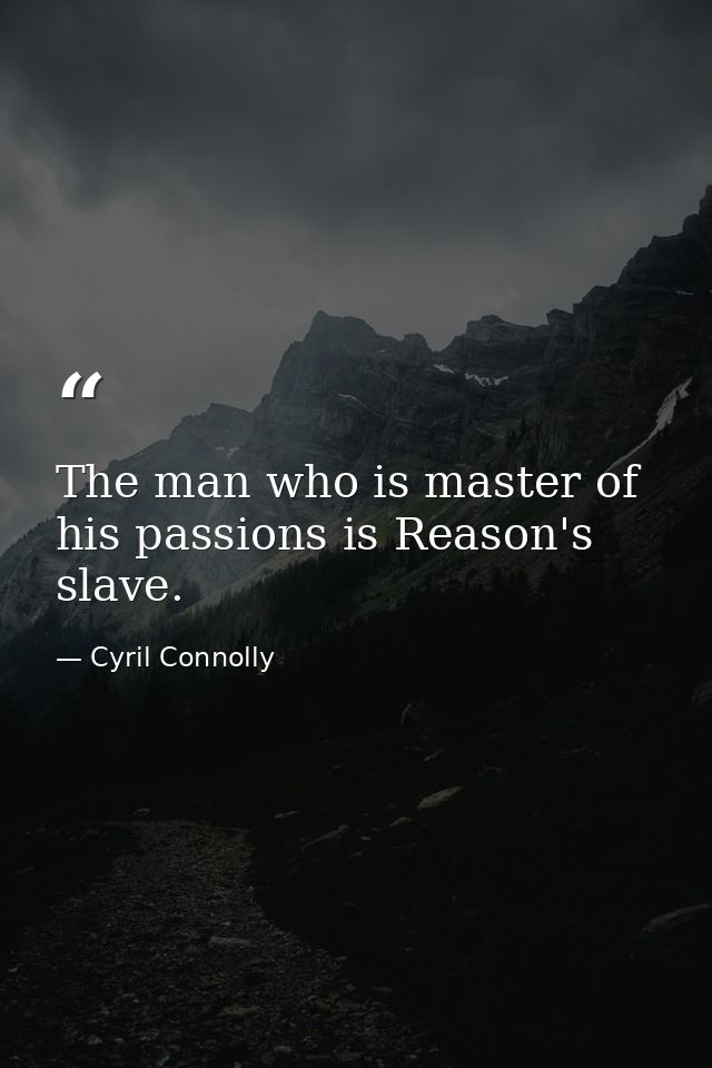 The man who is master of his passions is Reason's slave. — Cyril Connolly