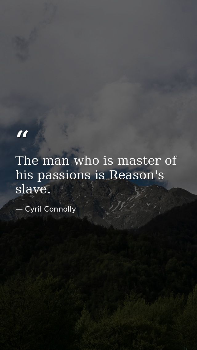 The man who is master of his passions is Reason's slave. — Cyril Connolly