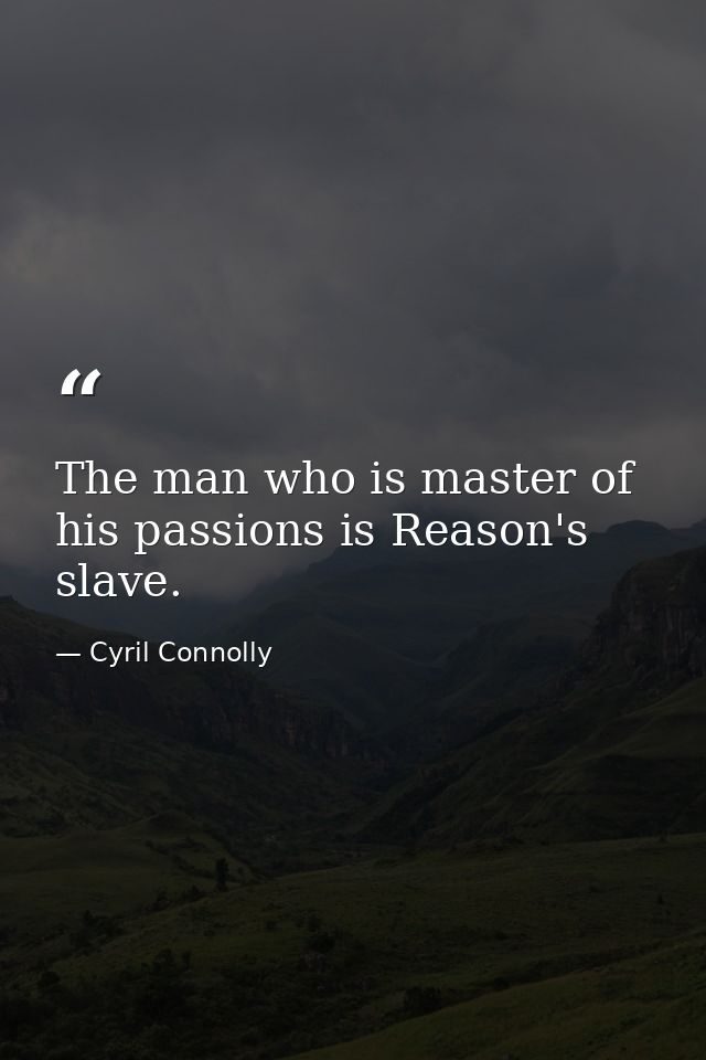 The man who is master of his passions is Reason's slave. — Cyril Connolly