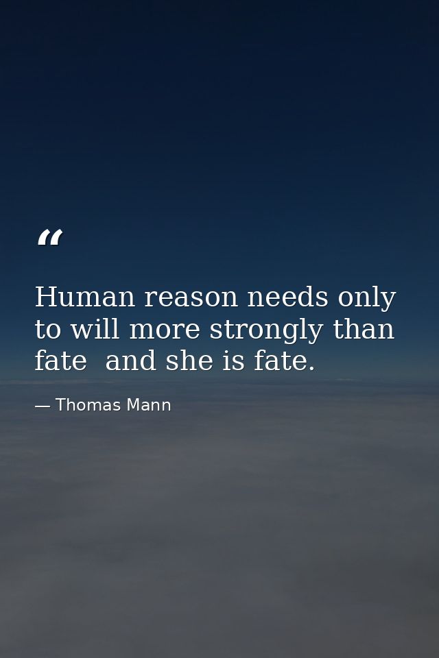 Human reason needs only to will more strongly than fate  and she is fate. — Thomas Mann