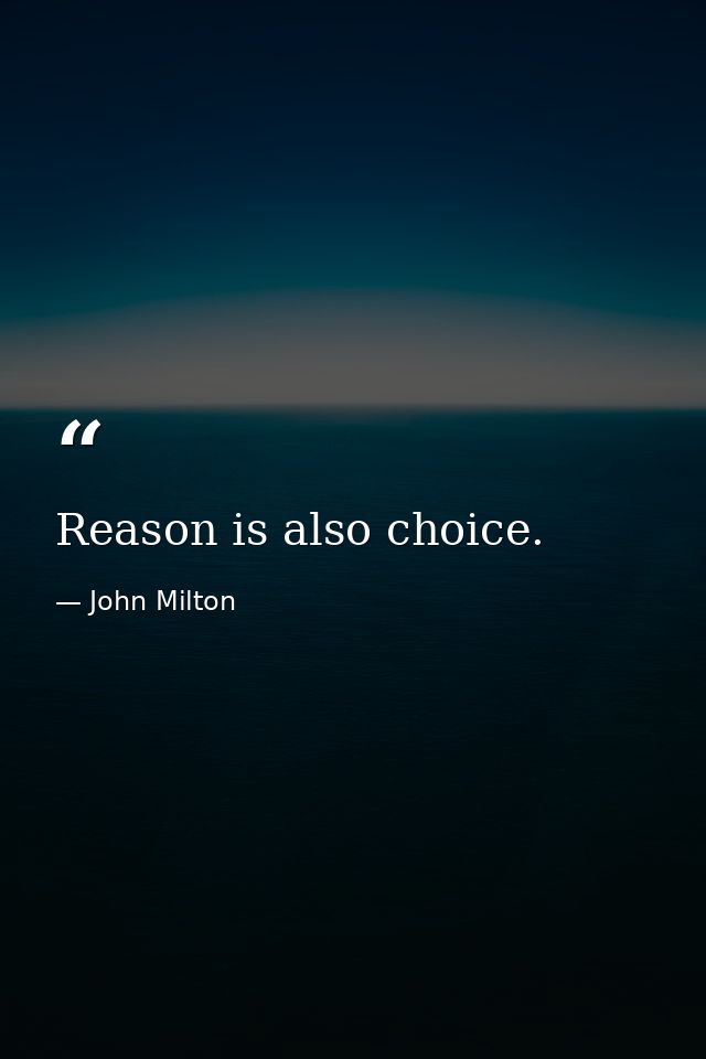 Reason is also choice. — John Milton