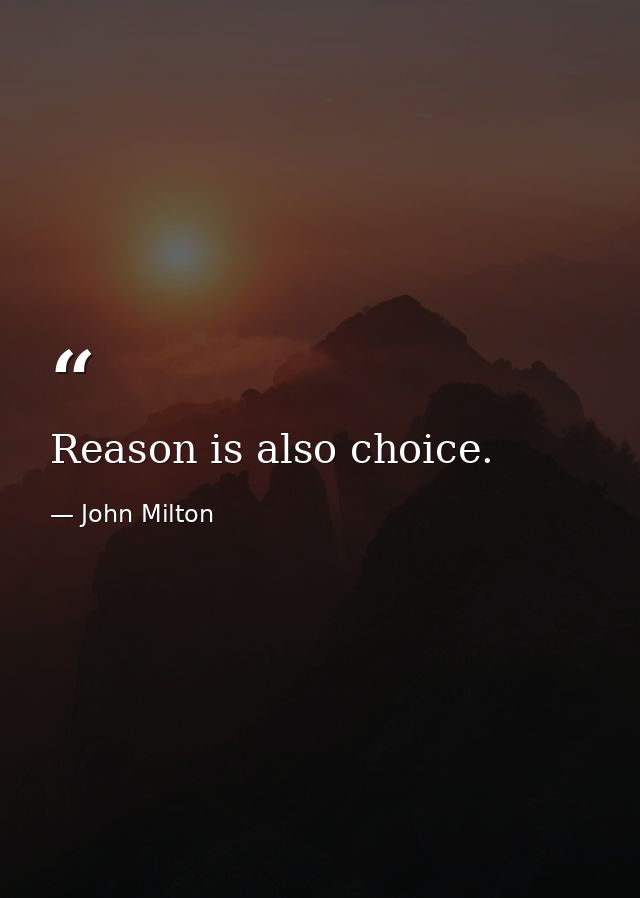 Reason is also choice. — John Milton