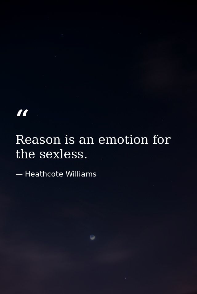 Reason is an emotion for the sexless. — Heathcote Williams
