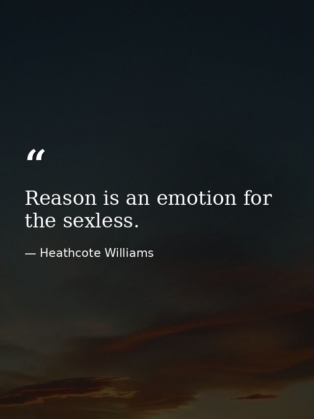 Reason is an emotion for the sexless. — Heathcote Williams