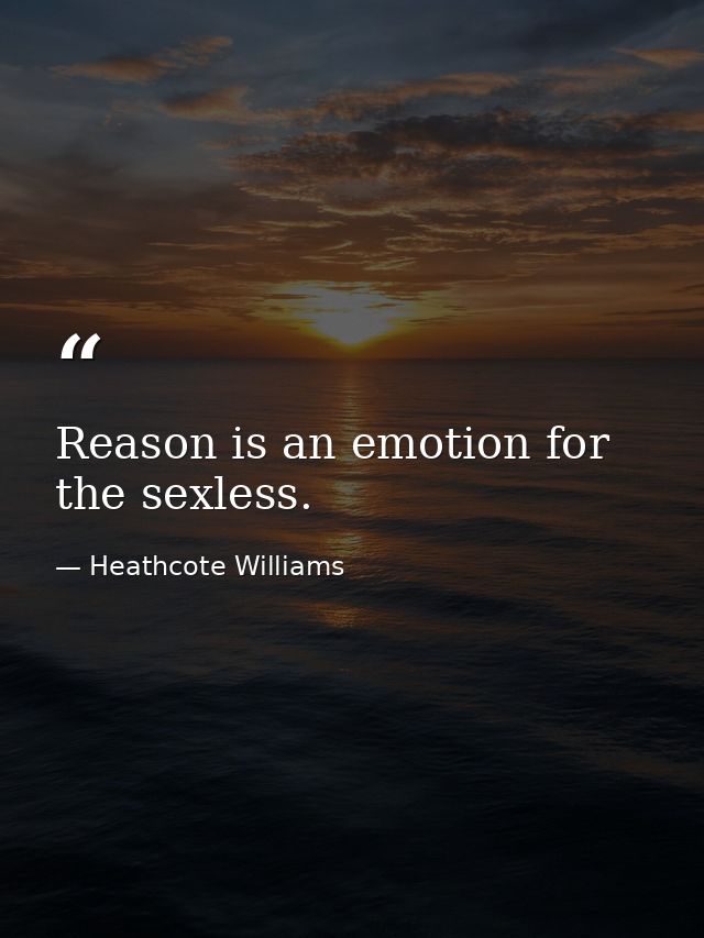 Reason is an emotion for the sexless. — Heathcote Williams